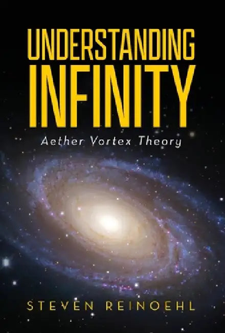 Understanding Infinity: Aether Vortex Theory by Steve Reinoehl