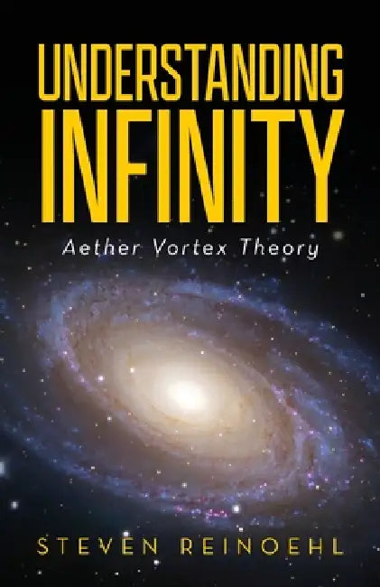 Understanding Infinity: Aether Vortex Theory by Steve Reinoehl