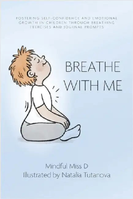 Breathe With Me: Fostering Self-Confidence and Emotional Growth in Children through Breathing Exercises and Journal Prompts by Mindful Miss D