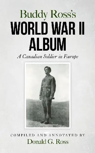 Buddy Ross's World War II Album: A Canadian Soldier in Europe by Donald G. Ross