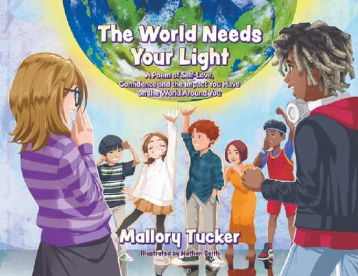 The World Needs Your Light: A Poem of Self-Love, Confidence and the Impact You Have on the World Around You by Mallory Tucker