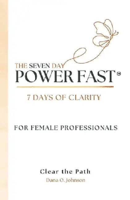 The Seven Day Power Fast: 7 Days of CLARITY For Female Professionals by Dana O. Johnson