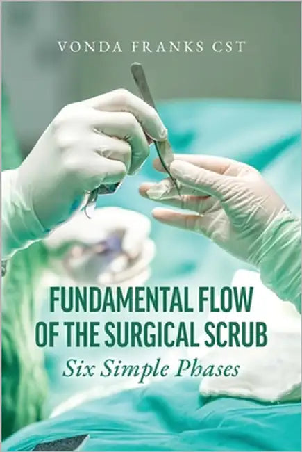 The Fundamental Flow of the Surgical Scrub in Six Simple Phases by Franks Cst, Vonda
