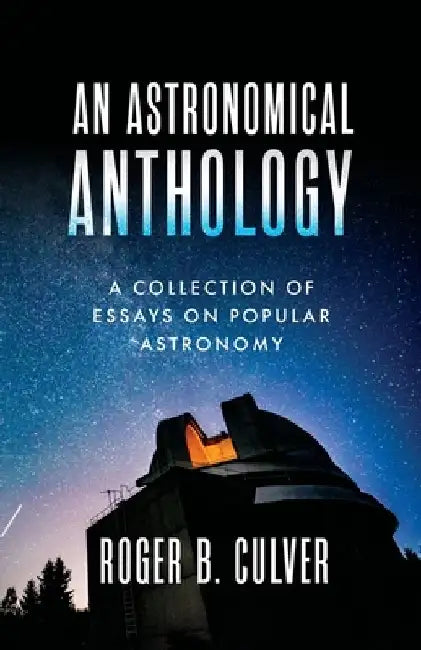 An Astronomical Anthology: A Collection of Essays on Popular Astronomy by Roger B. Culver
