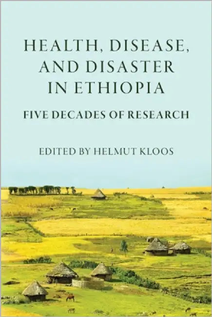 Health, Disease, and Disasters in Ethiopia: Five Decades of Research by Kloos, Helmut