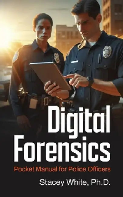 Digital Forensics Pocket Manual for Police Officers by Stacey White