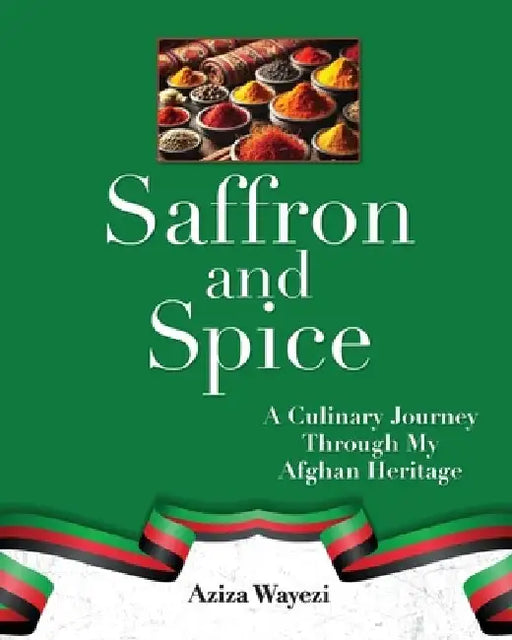 Saffron and Spice: A Culinary Journey Through My Afghan Heritage by Aziza Wayezi