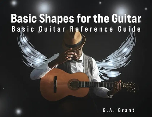 Basic Shapes for the Guitar: Basic Guitar Reference Guide by G. a. Grant