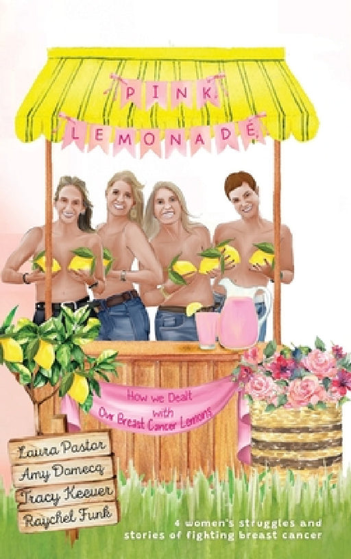 Pink Lemonade: How We Dealt With Our Lemons by Laura Pastor, Raychel Funk, Tracy Keever