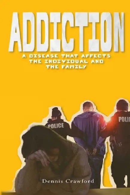 Addiction: A Disease That Affects the Individual and the Family by Dennis Crawford