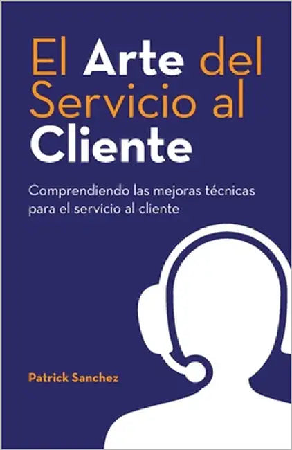 El Arte del Servicio al Cliente: Comprendiendo las mejoras técnicas para el servicio al cliente by Sanchez, Patrick