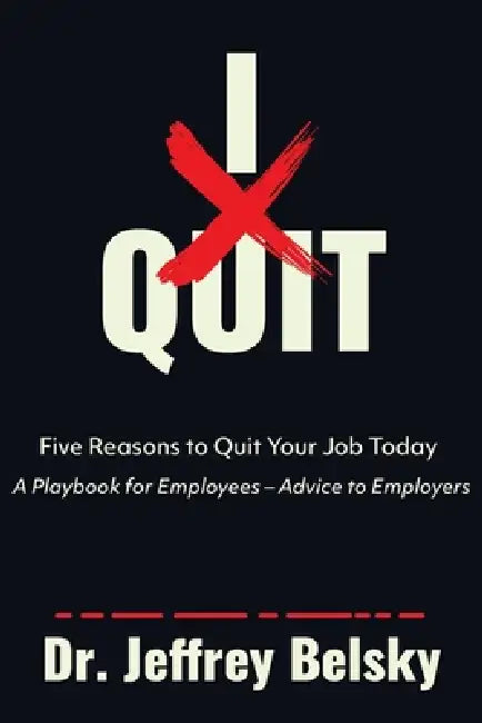 I Quit: Five Reasons to Quit Your Job Today A Playbook for Employees - Advice to Employers by Jeffrey Belsky