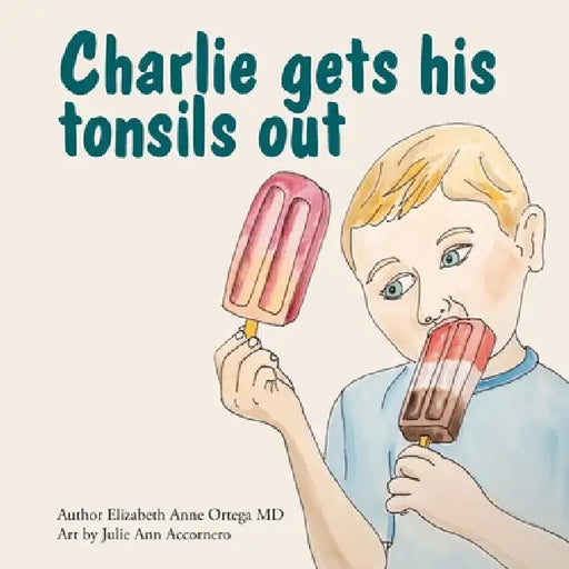Charlie Gets His Tonsils Out by Elizabeth Anne Ortega, Julie Ann Accornero
