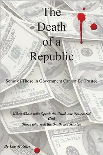 The Death of a Republic: Some of Those in Government Cannot Be Trusted by McGarr, Lee