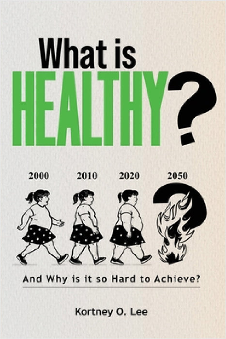 What is Healthy?: And Why is it so Hard To Achieve? by Kortney O. Lee