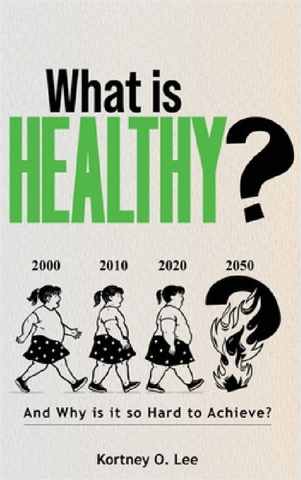 What is Healthy?: And Why is it so Hard To Achieve? by Kortney O. Lee