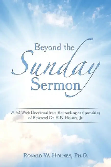 Beyond the Sunday Sermon: A 52 Week Devotional from the Teaching and Preaching of Reverend Dr. R.B. Holmes, Jr. by Ronald W. Holmes