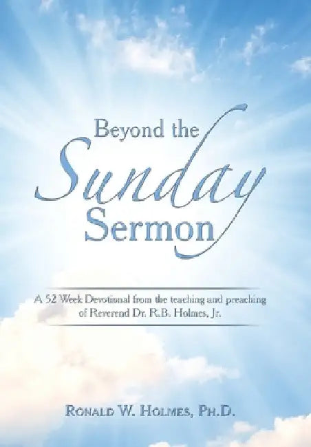 Beyond the Sunday Sermon: A 52 Week Devotional from the Teaching and Preaching of Reverend Dr. R.B. Holmes, Jr. by Ronald W. Holmes
