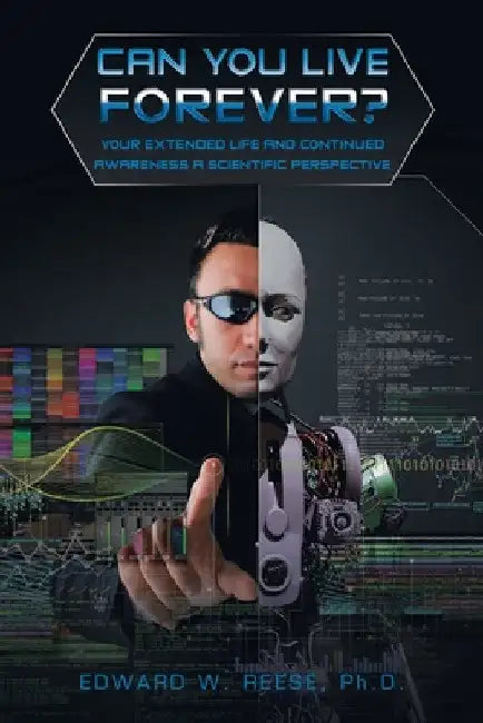 Can You Live Forever?: Your Extended Life and Continued Awareness a Scientific Perspective by Edward W. Reese