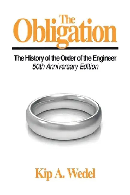 The Obligation: A History of the Order of the Engineer, 50Th Anniversary Edition by Kip A. Wedel