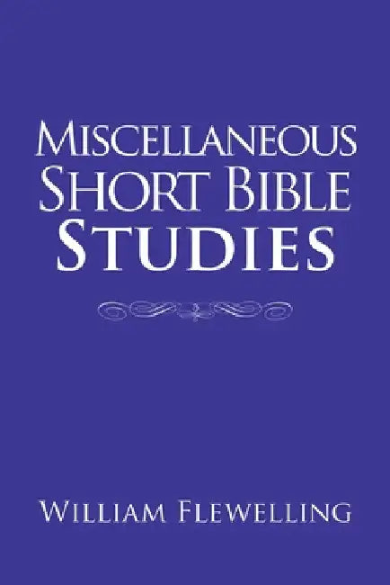 Miscellaneous Short Bible Studies by William Flewelling