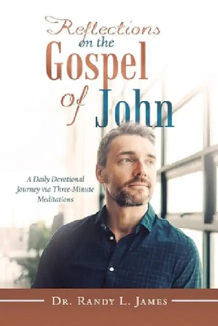 Reflections on the Gospel of John: A Daily Devotional Journey Via Three-Minute Meditations by Randy L. James