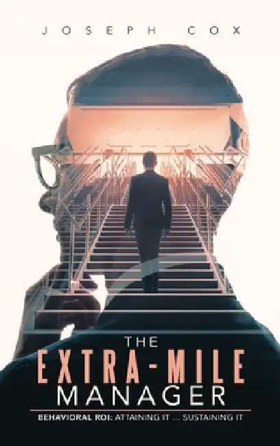 The Extra-Mile Manager: Behavioral ROI: Attaining It ... Sustaining It by Joseph Cox