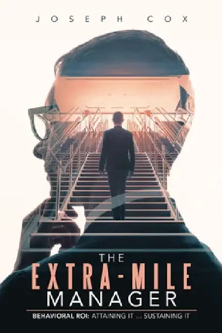 The Extra-Mile Manager: Behavioral ROI: Attaining It ... Sustaining It by Joseph Cox