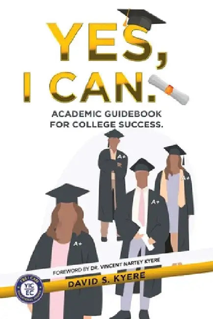 Yes, I Can.: Academic Guidebook for College Success. by David S. Kyere