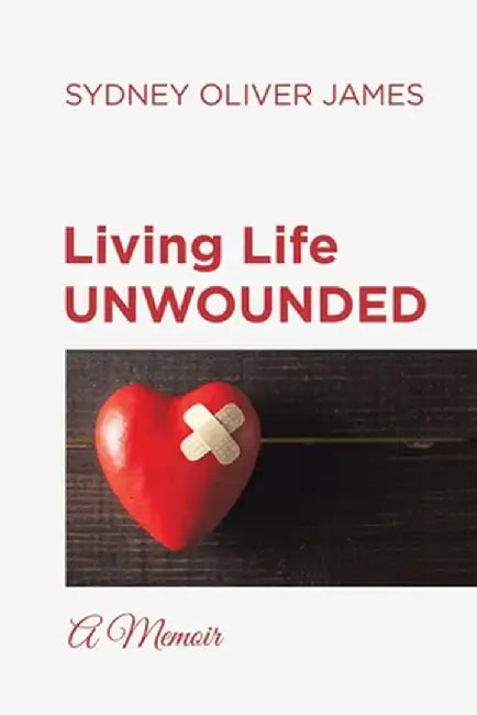 Living Life Unwounded: A Memoir by Sydney Oliver James