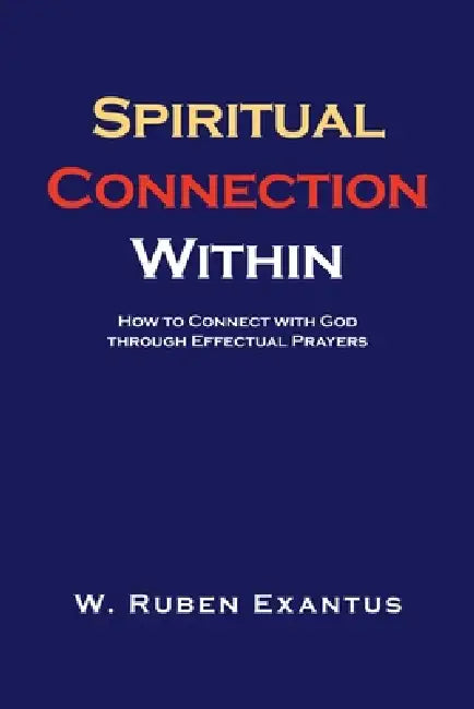 Spiritual Connection Within: How to Connect with God through Effectual Prayers by W. Ruben Exantus