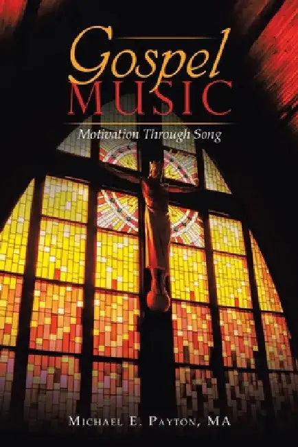 Gospel Music: Motivation Through Song by Michael E. Payton Ma