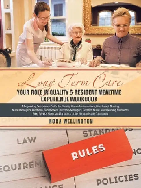 Long Term Care Your Role in Quality & Resident Mealtime Experience Workbook: A Regulatory Compliance Guide for Nursing Home Administrators, Directors by Nora Wellington