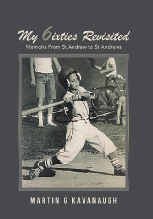 My 6ixties Revisited: Memoirs From St Andrew to St Andrews by Martin G. Kavanaugh