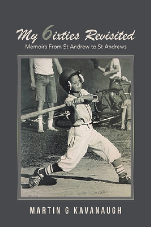 My 6ixties Revisited: Memoirs From St Andrew to St Andrews by Martin G. Kavanaugh