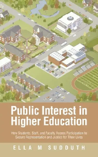 Public Interest in Higher Education: How Students, Staff, and Faculty Access Participation to Secure Representation and Justice for Their Lives by Ella M. Sudduth