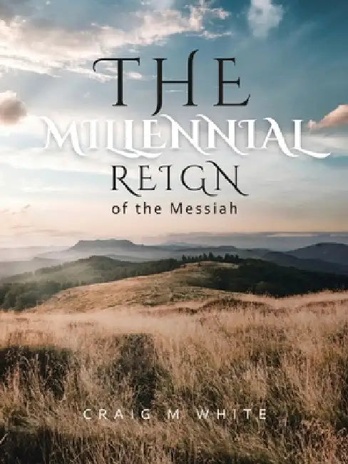 The Millennial Reign of the Messiah by Craig M. White
