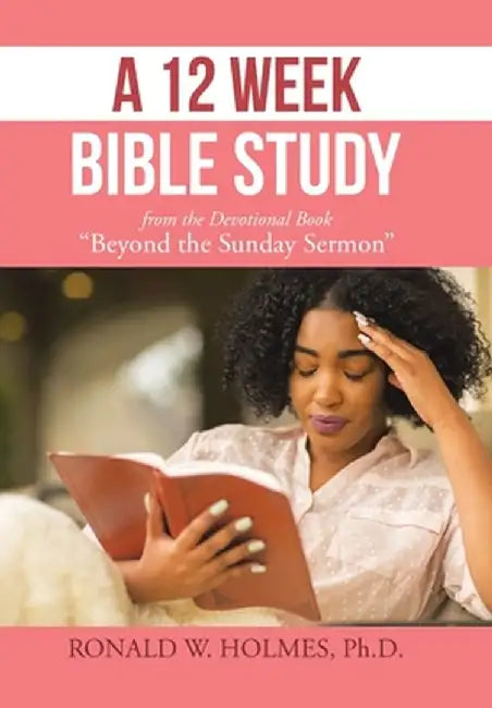 A 12 Week Bible Study from the Devotional Book "Beyond the Sunday Sermon" by Ronald W. Holmes