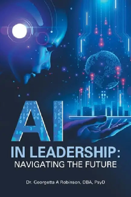 AI in Leadership: Navigating the Future by Georgetta A. Robinson Dba Psyd