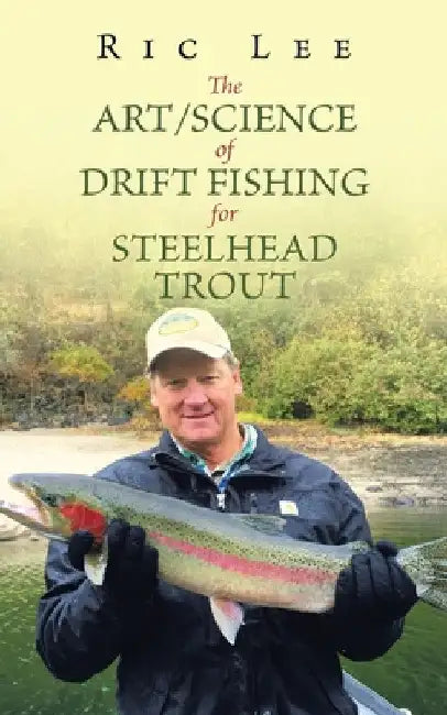 The Art/Science of Drift Fishing for Steelhead Trout by Ric Lee