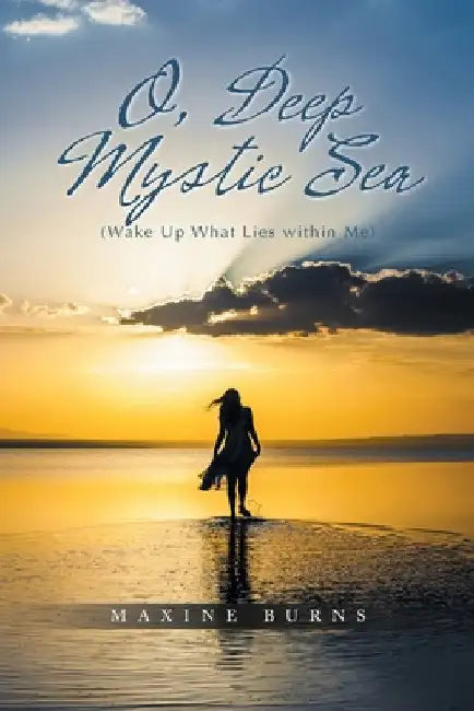 O, Deep Mystic Sea: (Wake Up What Lies within Me) by Maxine Burns