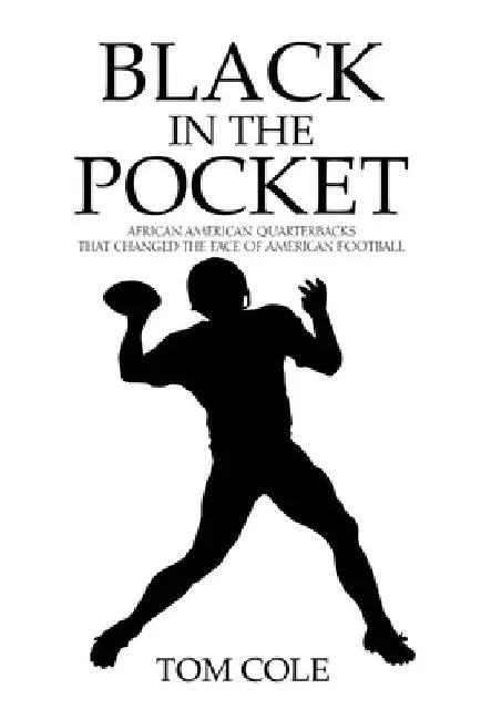 Black in the Pocket: African American Quarterbacks that changed the face of American Football by Tom Cole