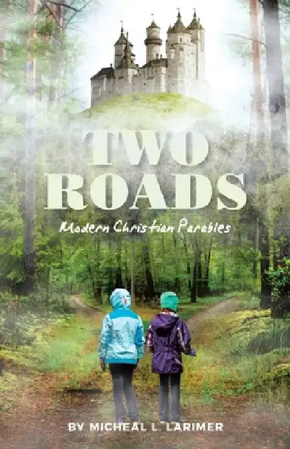 Two Roads: Modern Christian Parables by Micheal L. Larimer
