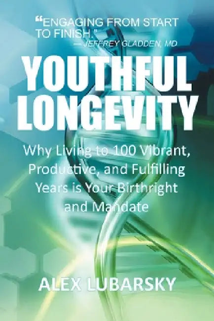 Youthful Longevity: Why Living to 100 Vibrant, Productive, and Fulfilling Years is Your Birthright, and Mandate by Alex Lubarsky