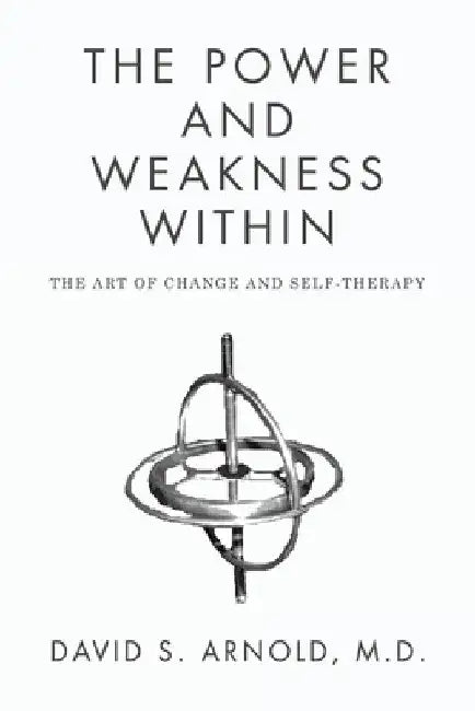 The Power AND Weakness Within: The Art of Change and Self-Therapy by David S. Arnold