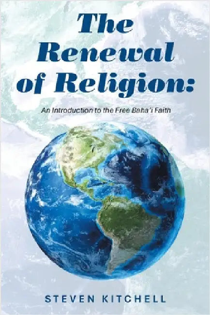 The Renewal of Religion: An Introduction to the Free Baha'i Faith by Steven Kitchell