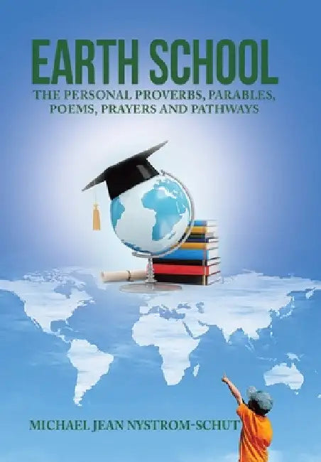Earth School: The Personal Proverbs, Parables, Poems, Prayers and Pathways by Michael Jean Nystrom-Schut