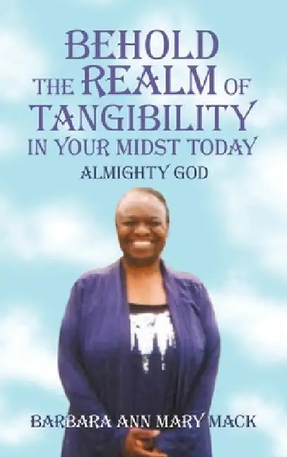 Behold the Realm of Tangibility in Your Midst Today: Almighty God by Barbara Ann Mary Mack