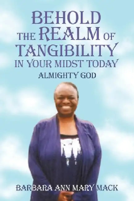 Behold the Realm of Tangibility in Your Midst Today: Almighty God by Barbara Ann Mary Mack