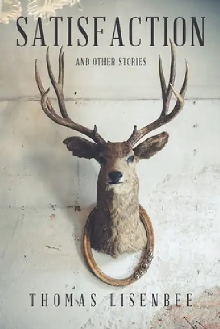 Satisfaction: And Other Stories by Thomas Lisenbee
